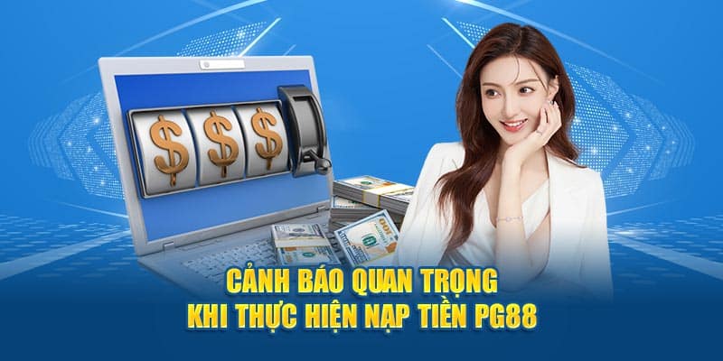 Cảnh báo quan trọng khi thực hiện nạp tiền PG88