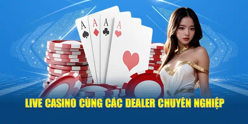 Live casino và các dealer chuyên nghiệp 