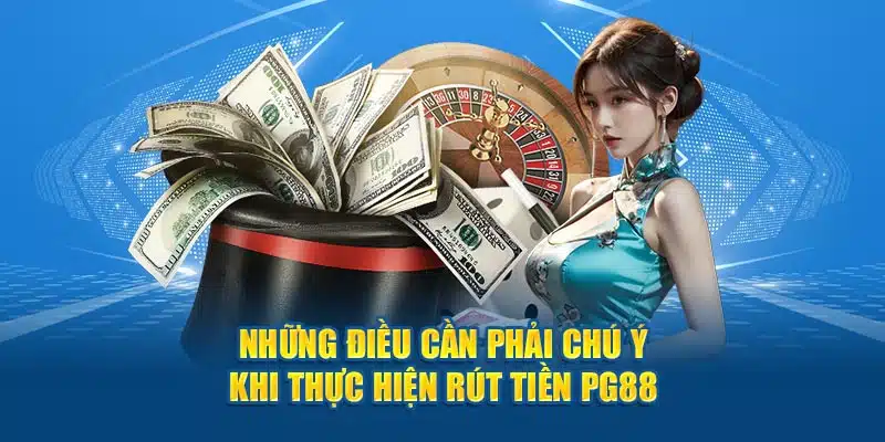 Những điều cần phải chú ý khi thực hiện rút tiền PG88