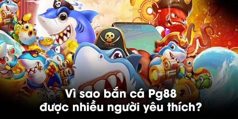 Vì sao bắn cá PG88 được nhiều người yêu thích?
